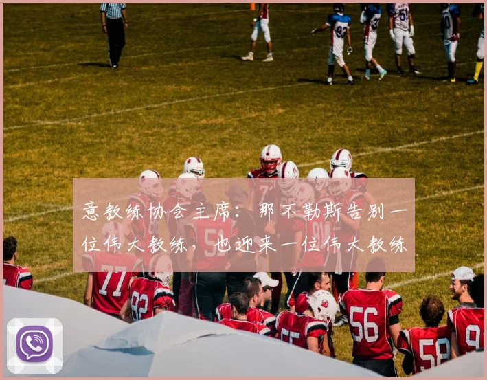 意教练协会主席：那不勒斯告别一位伟大教练，也迎来一位伟大教练